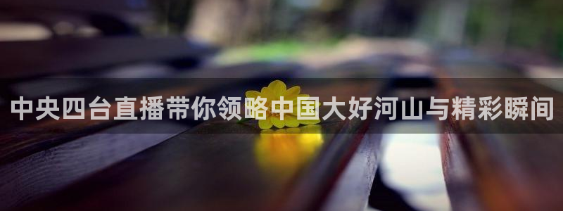 833直播nba免费观看高清直播：中央四台直播带你领略中国大好河山与精彩瞬间