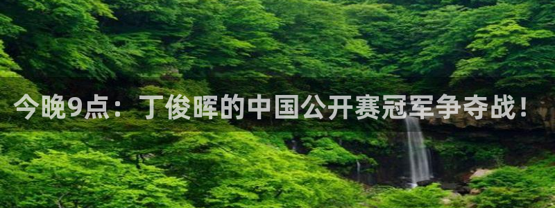 833体育赛事免费直播：今晚9点：丁俊晖的中国公开赛冠军争夺战！