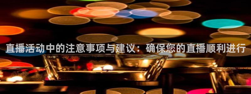 833体育直播：直播活动中的注意事项与建议：确保您的直播顺利进行